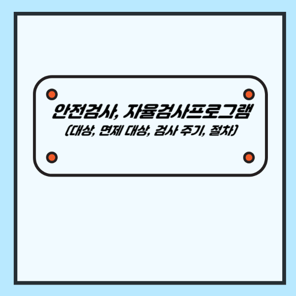 안전검사, 자율검사프로그램 (대상, 면제 대상, 검사 주기, 절차) - 산업안전보건법령 강의