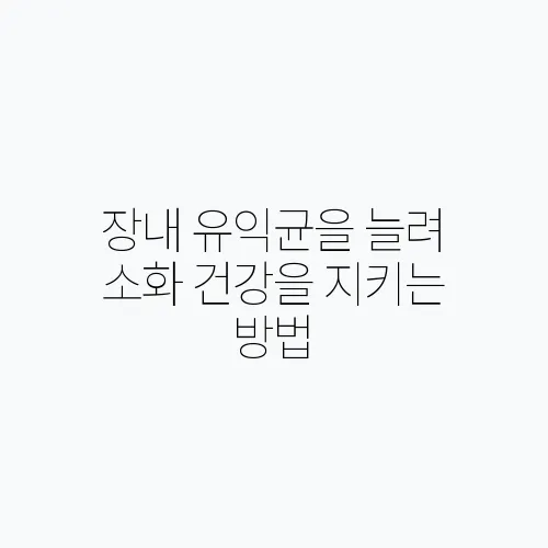 장내 유익균을 늘려 소화 건강을 지키는 방법