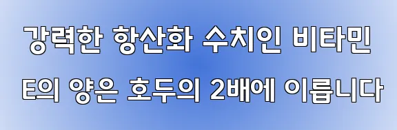  강력한 항산화 수치인 비타민 E의 양은 호두의 2배에 이릅니다