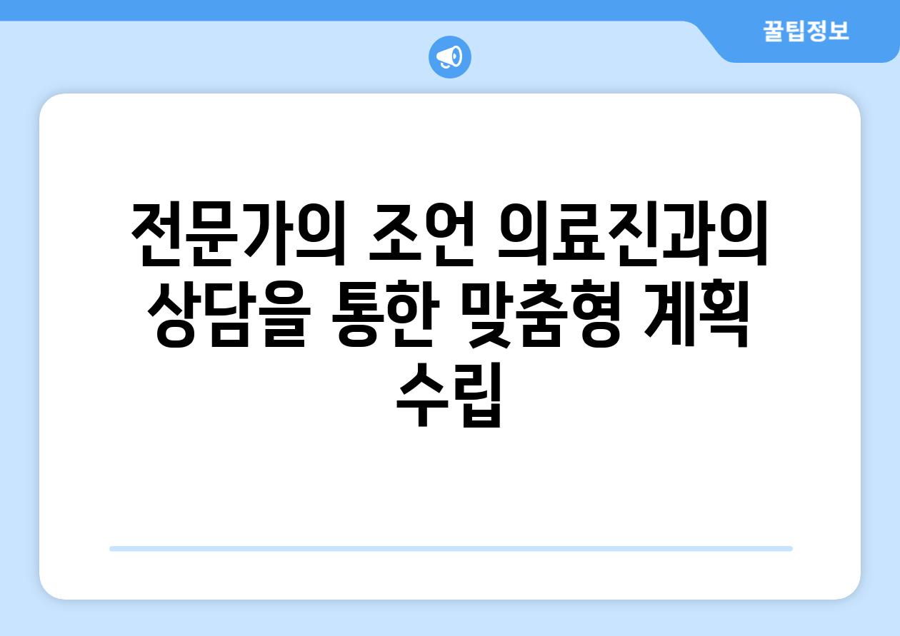 전문가의 조언 의료진과의 상담을 통한 맞춤형 계획 수립