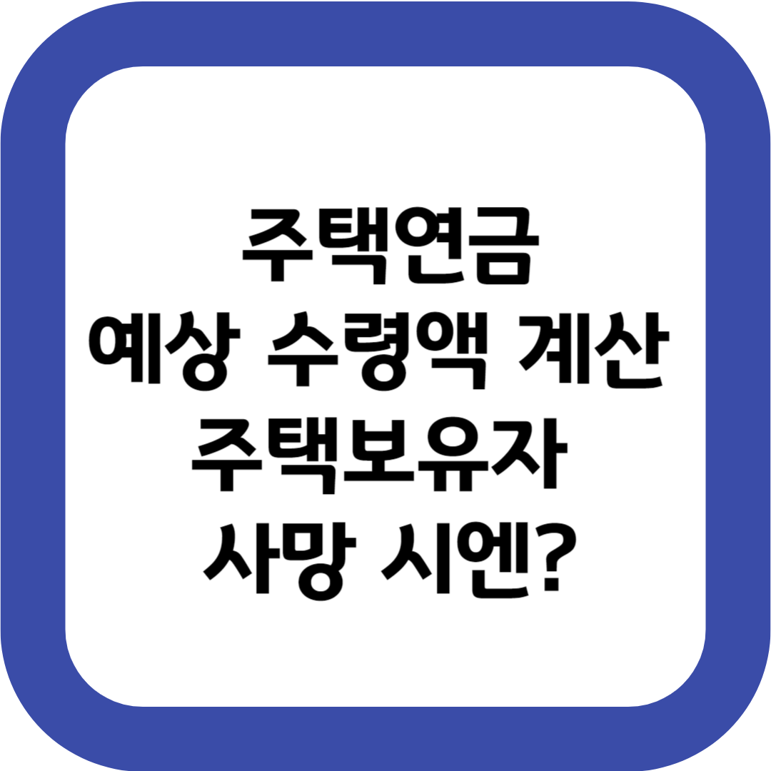 주택연금 예상 수령액 계산 주택보유자 사망 시 수령은?