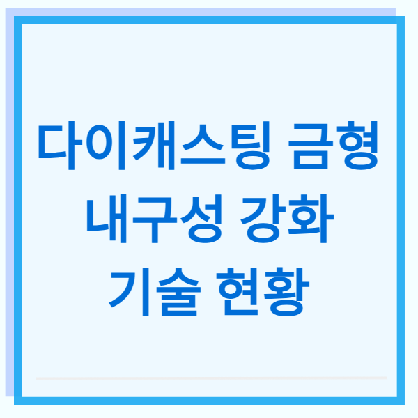 다이캐스팅 금형 내구성 강화 기술 현황