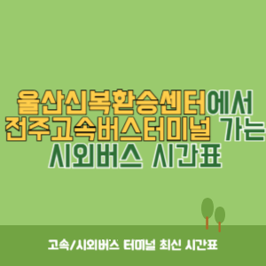 울산신복환승센터에서 전주고속버스터미널 가는 시외버스 시간표 최신정보