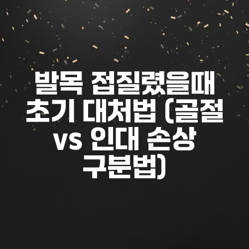 발목 접질렸을때 초기 대처법 (골절 vs 인대 손상 구분법)