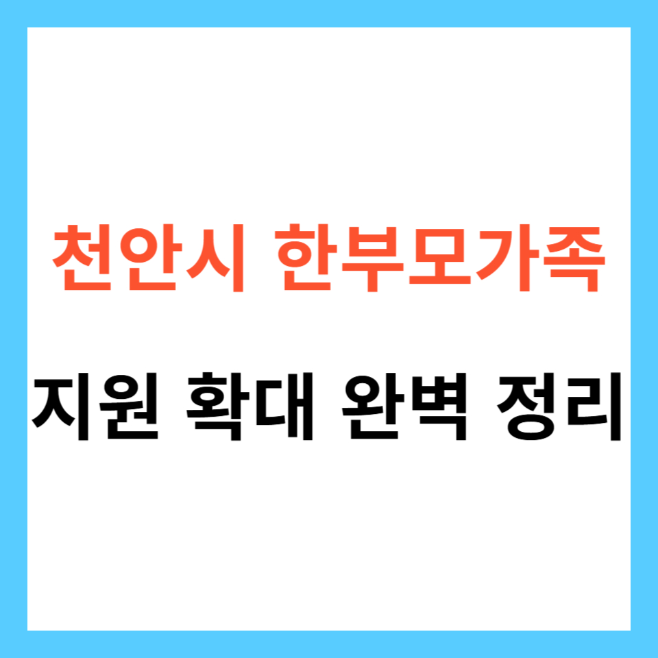 2025년 천안시 한부모가족 지원 확대 완벽 정리
