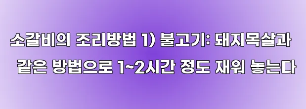 소갈비의 조리방법 1) 불고기: 돼지목살과 같은 방법으로 1~2시간 정도 재워 놓는다