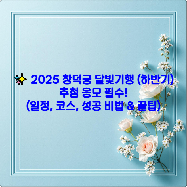 ✨ 2025 창덕궁 달빛기행 (하반기): 추첨 응모 필수! (일정, 코스, 성공 비법 & 꿀팁)
