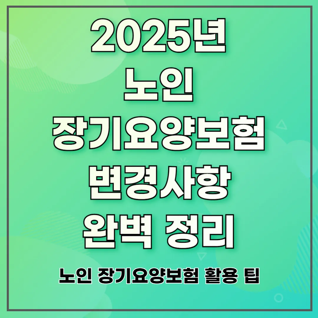 2025년 노인 장기요양보험 변경사항 완벽 정리 ❘ 노인 장기요양보험 활용 팁