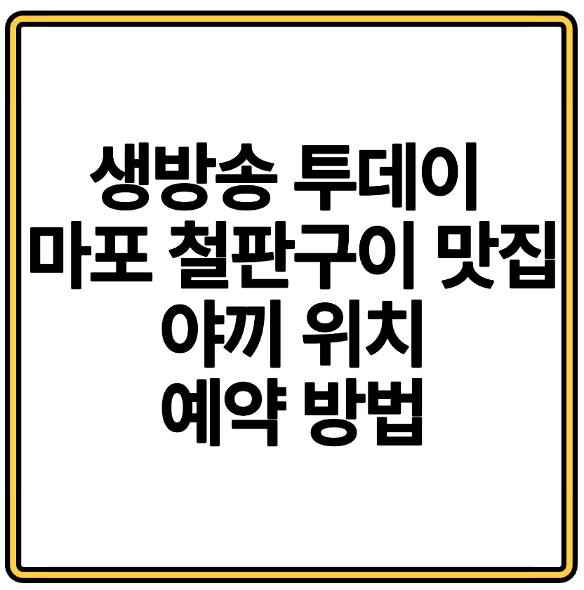 생방송 투데이 마포 철판구이 맛집 야끼 위치와 예약 방법