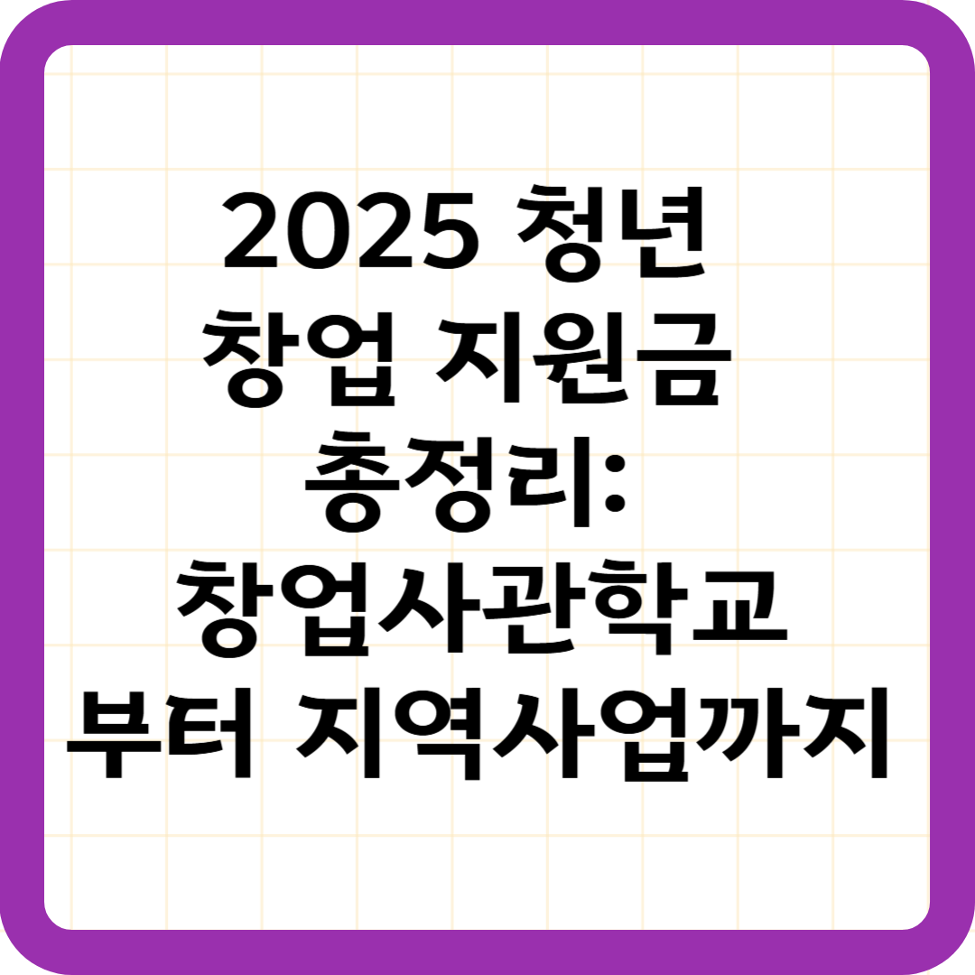 2025 청년 창업 지원금 총정리: 창업사관학교부터 지역사업까지