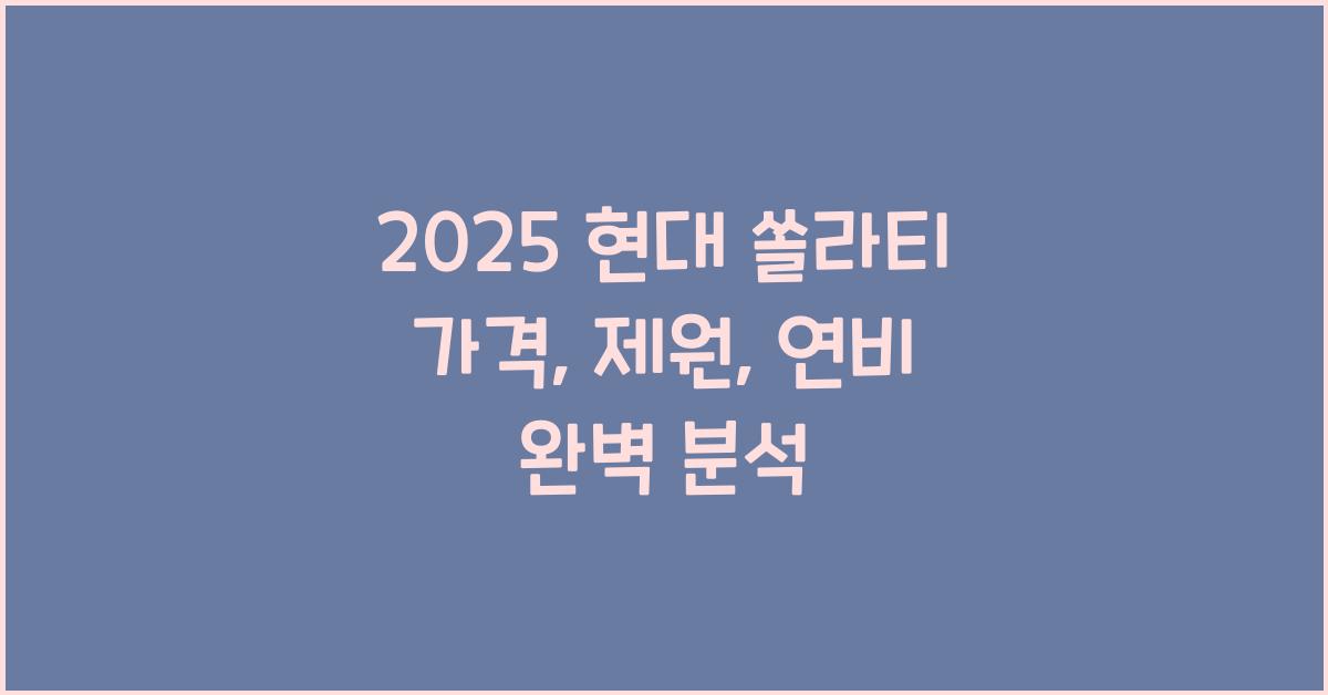 2025 현대 쏠라티 가격, 제원, 연비