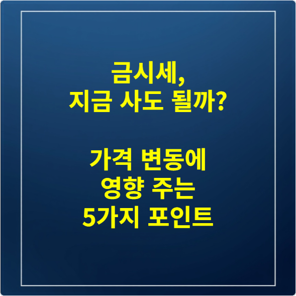 금시세, 지금 사도 될까 가격 변동에 영향 주는 5가지 포인트