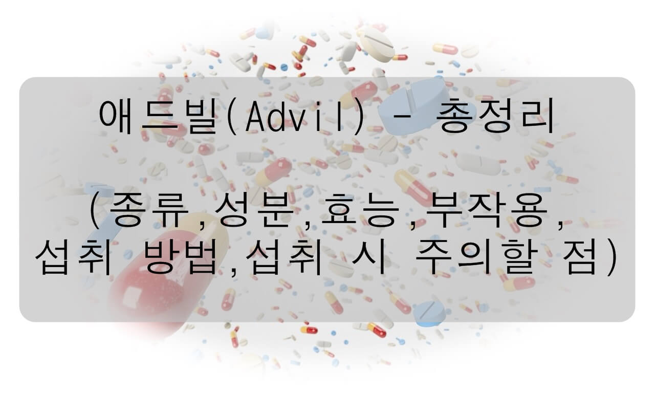 알고 먹자! 애드빌 (Advil) - 총정리 ( 종류&#44; 성분&#44; 효능 및 부작용&#44; 섭취 방법&#44; 섭취 시 주의 할 점)