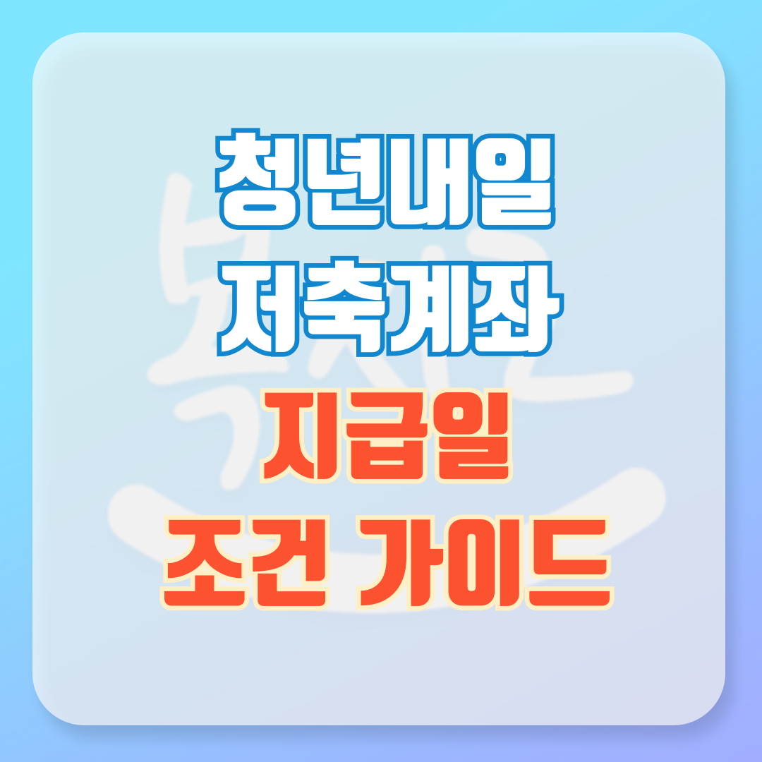 청년내일저축계좌 지급일 및 조건 완벽 가이드