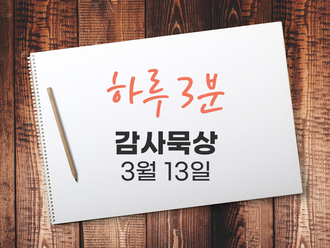 3월 13일 하루 3분 감사 묵상, 힘이 다시 차오르는 마음 다시 시작할 용기 묵상