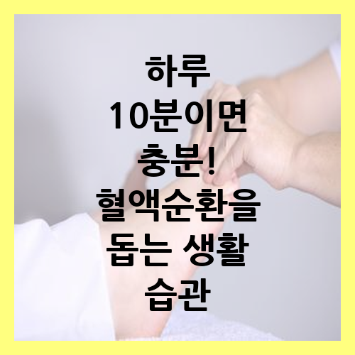 하루 10분이면.png&quot; alt=&quot;손 마사지를 받는 장면, 하루 10분이면 충분! 혈액순환을 돕는 생활 습관 텍스트 포함