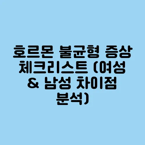 호르몬 불균형 증상 체크리스트 (여성 & 남성 차이점 분석)