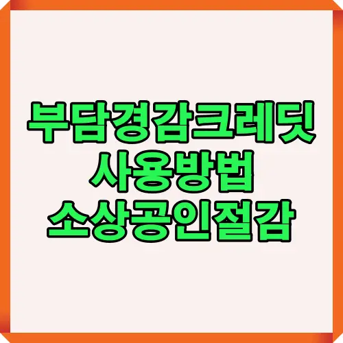 2025년 소상공인 절감을 위한 부담경감 크레딧 사용법과 활용 가이드를 시각적으로 정리한 썸네일 이미지. 중소상공인 지원정책과 정부 절감 혜택 안내 중심.