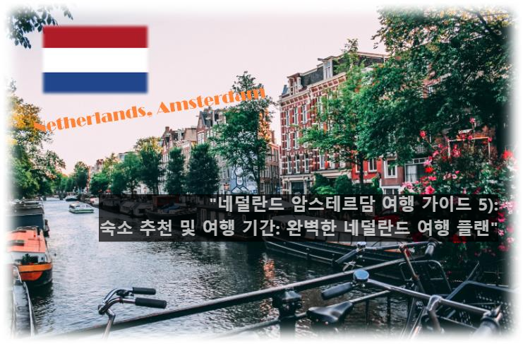 네덜란드 암스테르담 여행 가이드 5): 숙소 추천 및 여행 기간: 완벽한 네덜란드 여행 플랜