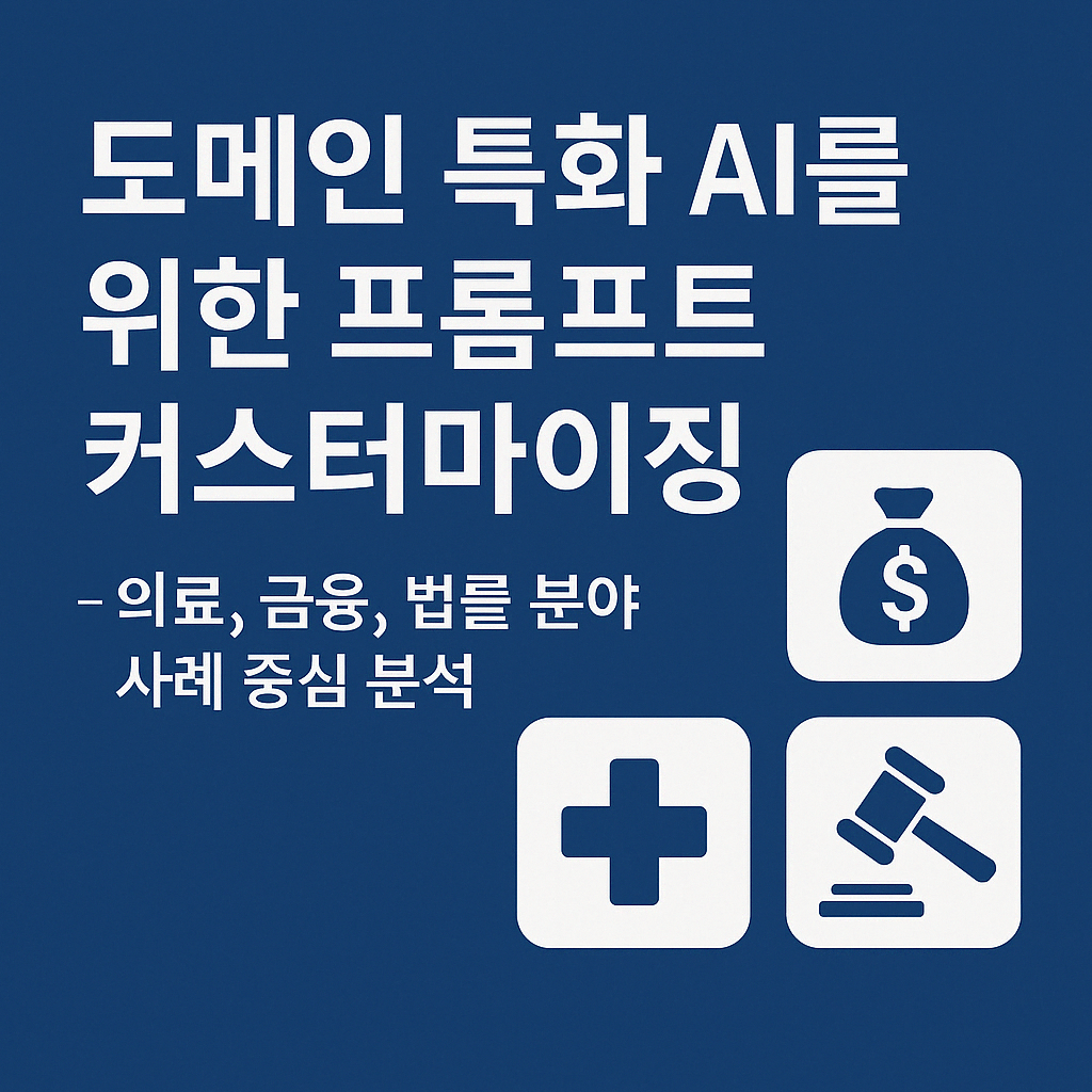 도메인 특화 AI를 위한 프롬프트 커스터마이징 &ndash; 의료, 금융, 법률 분야 사례 중심 분석