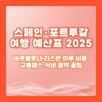 스페인&middot;포르투갈 여행 예산표 2025｜바르셀로나&middot;리스본 하루 비용&middot;교통패스&middot;식비 절약 꿀팁