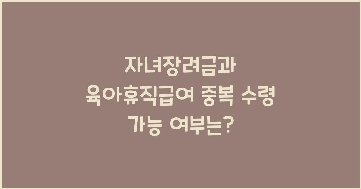 자녀장려금과 육아휴직급여 중복 수령 가능 여부