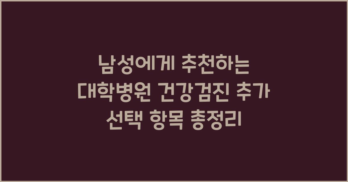 남성에게 추천하는 대학병원 건강검진 추가 선택 항목