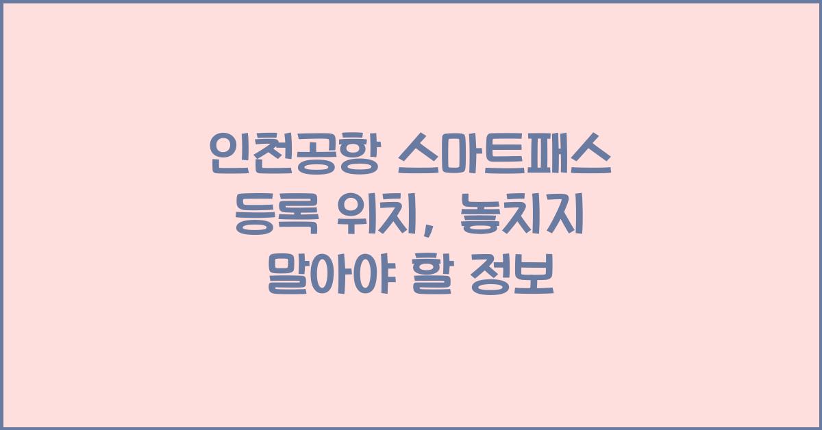 인천공항 스마트패스 등록 위치