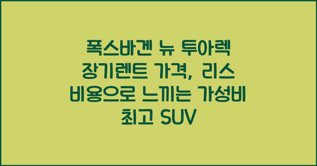 폭스바겐 뉴 투아렉 장기렌트 가격, 리스 비용