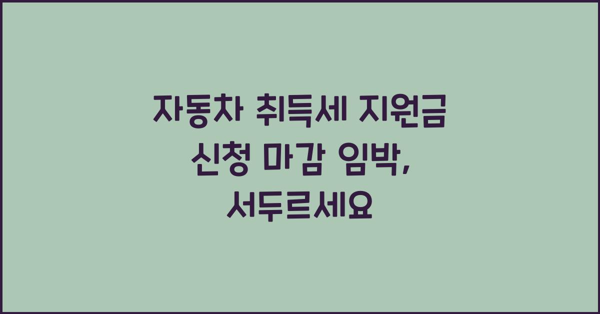 자동차 취득세 지원금 신청! 서두르세요 (마감 임박)