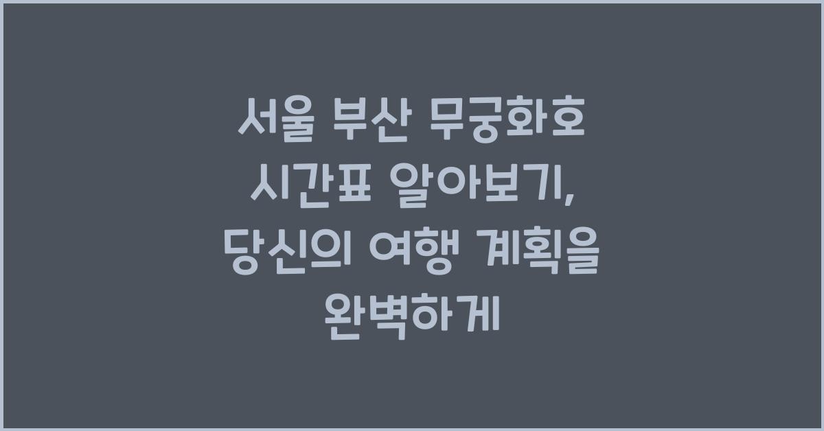 서울 부산 무궁화호 시간표 알아보기