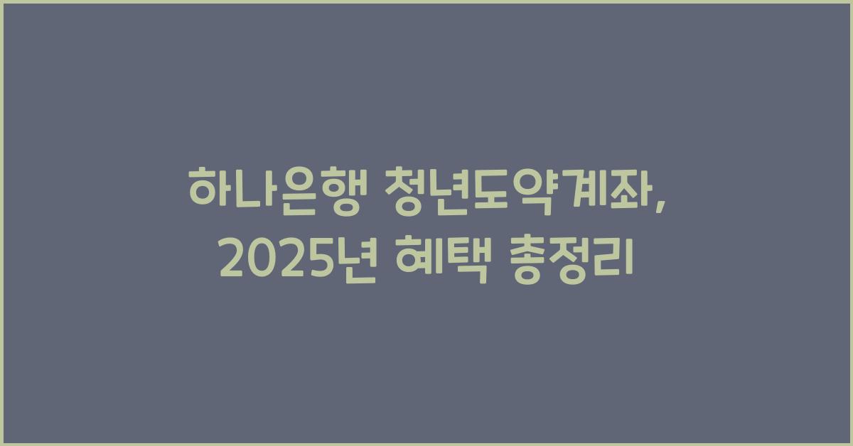 하나은행 청년도약계좌: 가입조건, 신청방법,  혜택 총정리 2025