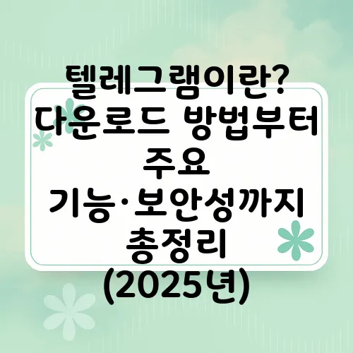 텔레그램이란? 다운로드 방법부터 주요 기능·보안성까지 총정리 (2025년)