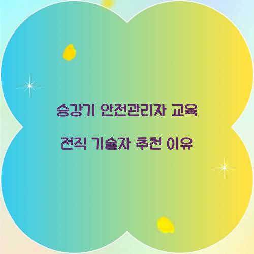 승강기 안전관리자 교육 전직 기술자 추천 이유