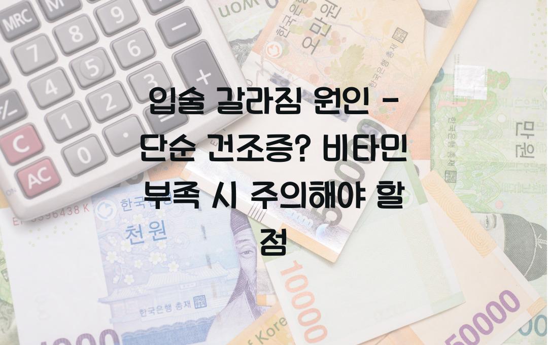 입술 갈라짐 원인 - 단순 건조증? 비타민 부족일 가능성은?