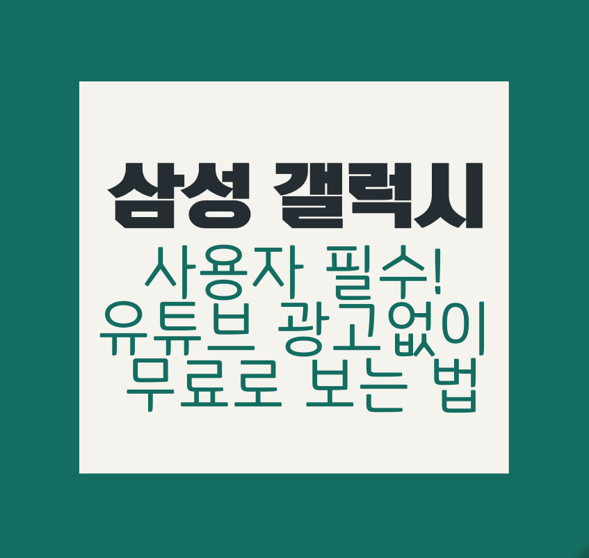 삼성 갤럭 사용자 필수! 유튜브 광고없이 무료로 보는 법 제목 이미지