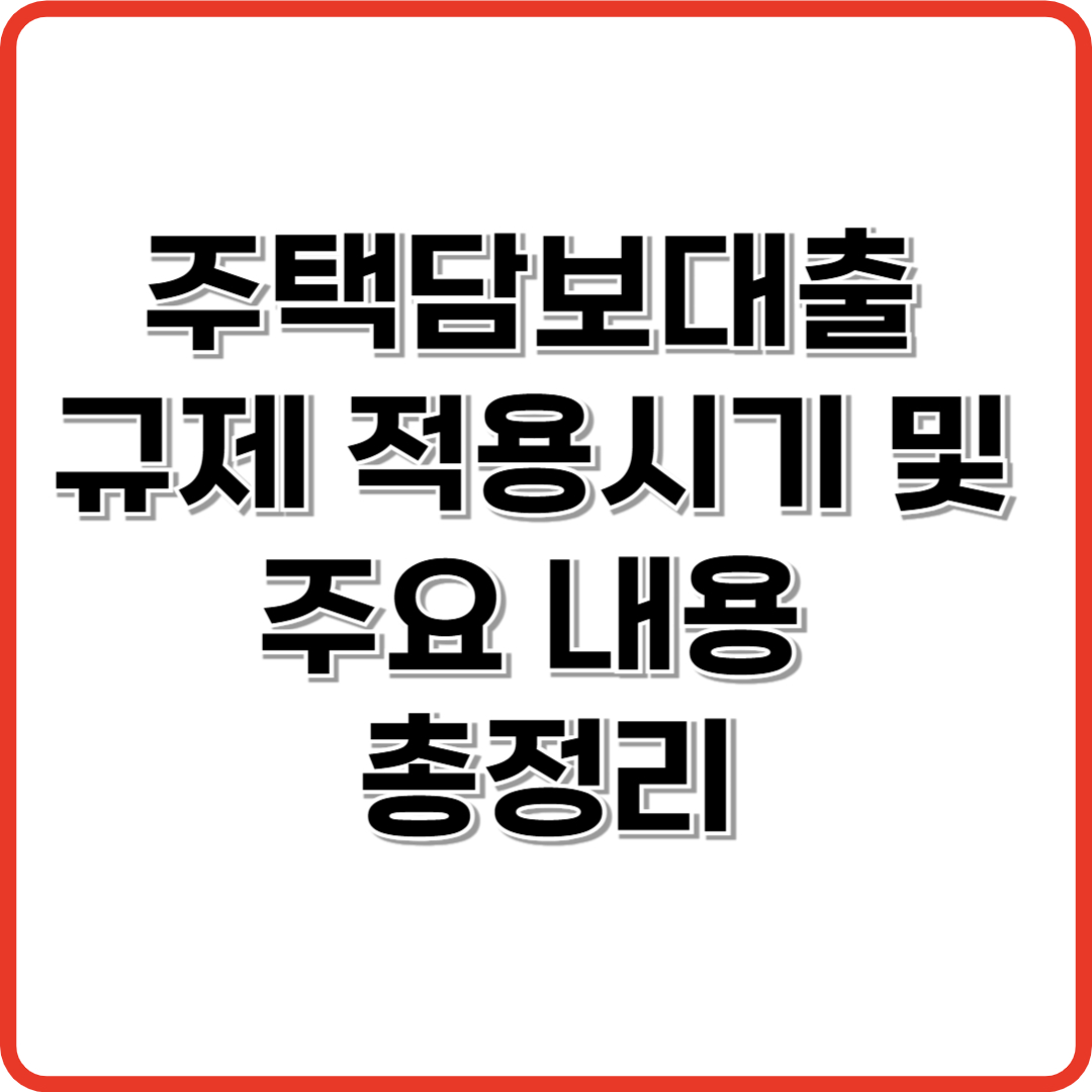 주택담보대출 규제 적용시기 및 주요 내용 총정리