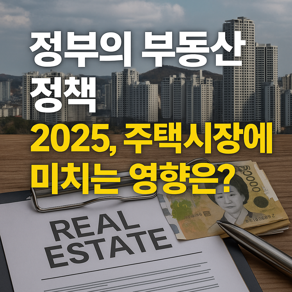 정부의 부동산 정책 2025년 주택 시장에 미치는 영향