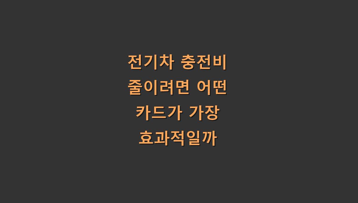 전기차 충전비 줄이려면 어떤 카드가 가장 효과적일까