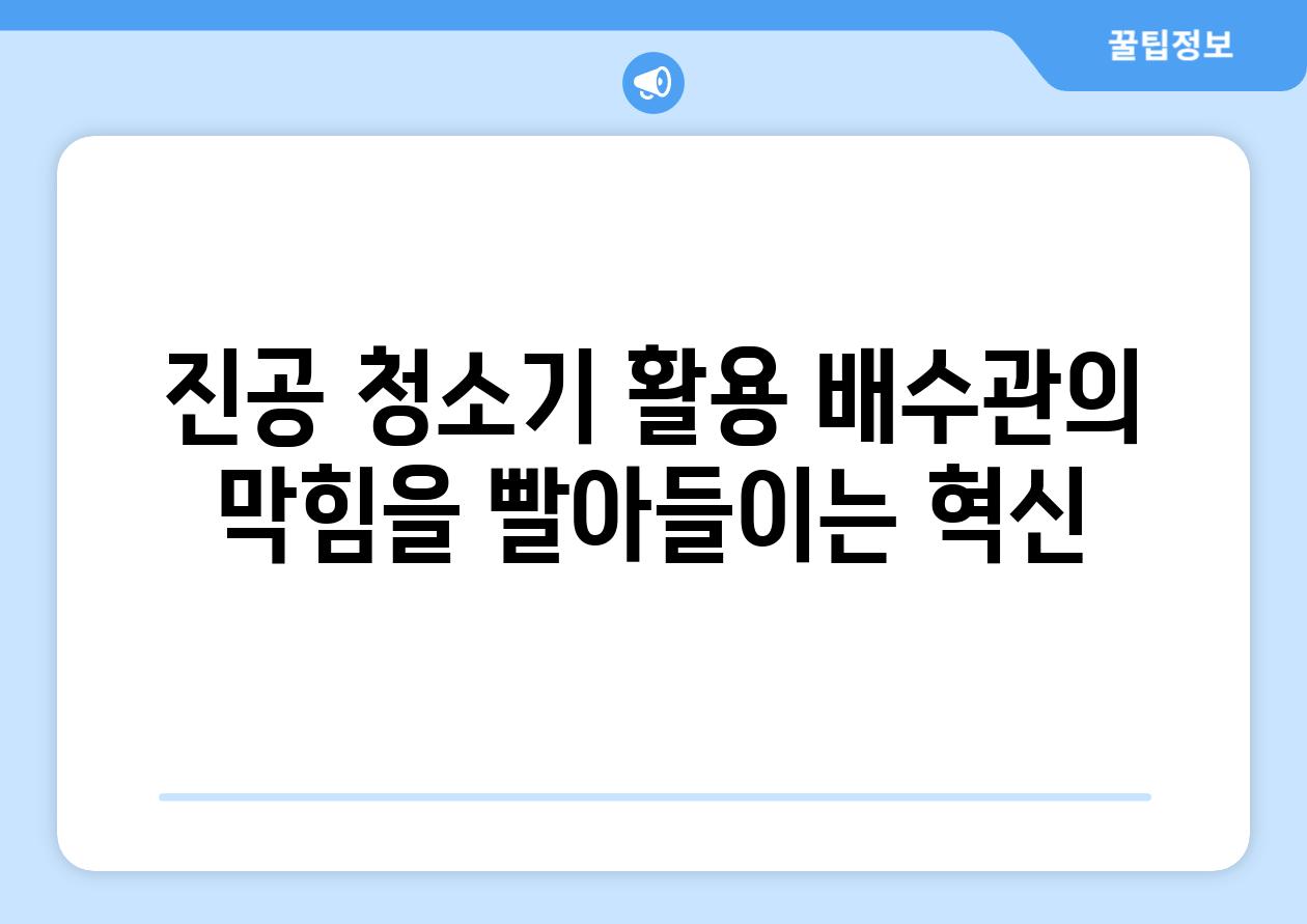 진공 청소기 활용 배수관의 막힘을 빨아들이는 혁신