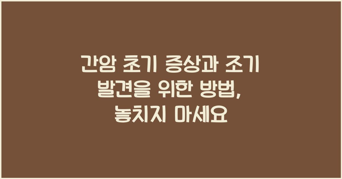 간암 초기 증상과 조기 발견을 위한 방법