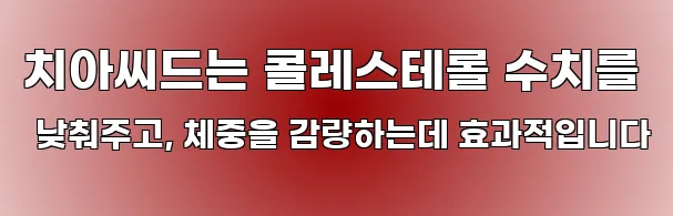 치아씨드는 콜레스테롤 수치를 낮춰주고, 체중을 감량하는데 효과적입니다