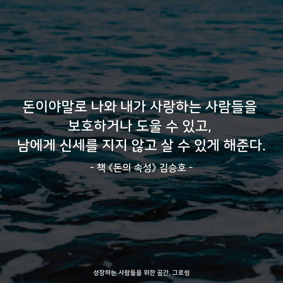 돈이야말로 나와 내가 사랑하는 사람들을
보호하거나 도울 수 있고,
남에게 신세를 지지 않고 살 수 있게 해준다.