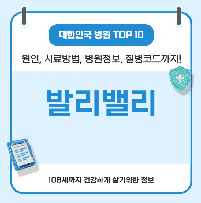 발리밸리의 모든 것(원인, 치료방법, 병원정보, 질병코드)