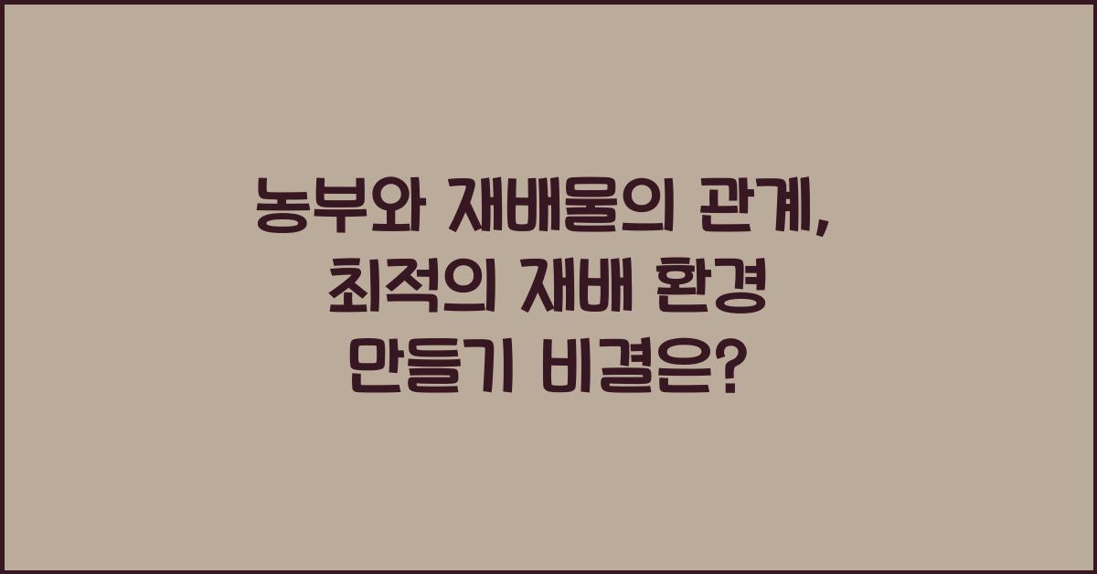 농부와 재배물의 관계: 최적의 재배 환경 만들기
