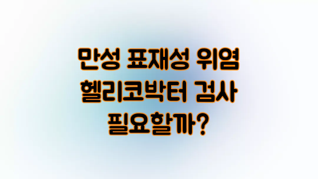 만성 표재성 위염 헬리코박터 검사 필요할까?