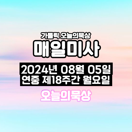 2024년 8월 5일 매일미사 연중 제18주간 월요일 오늘의 묵상