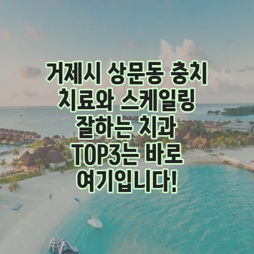 거제시 상문동 충치 치료와 스케일링 잘하는 치과 TOP3는 바로 여기입니다!
