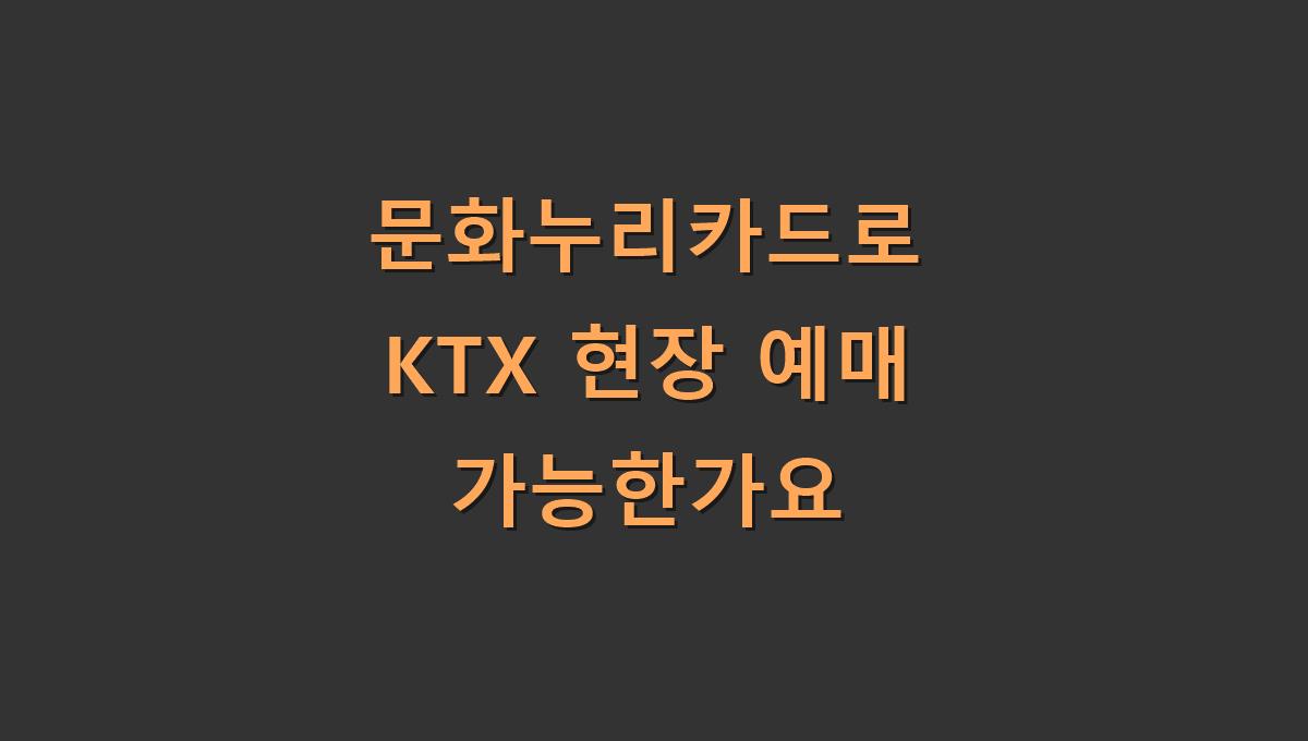 문화누리카드로 KTX 현장 예매 가능한가요