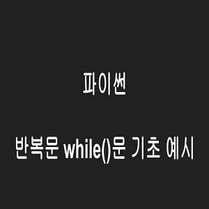 파이썬 반복문 while()문